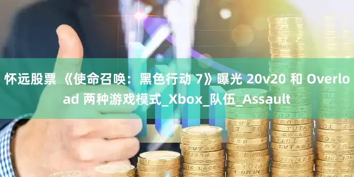 怀远股票 《使命召唤：黑色行动 7》曝光 20v20 和 Overload 两种游戏模式_Xbox_队伍_Assault