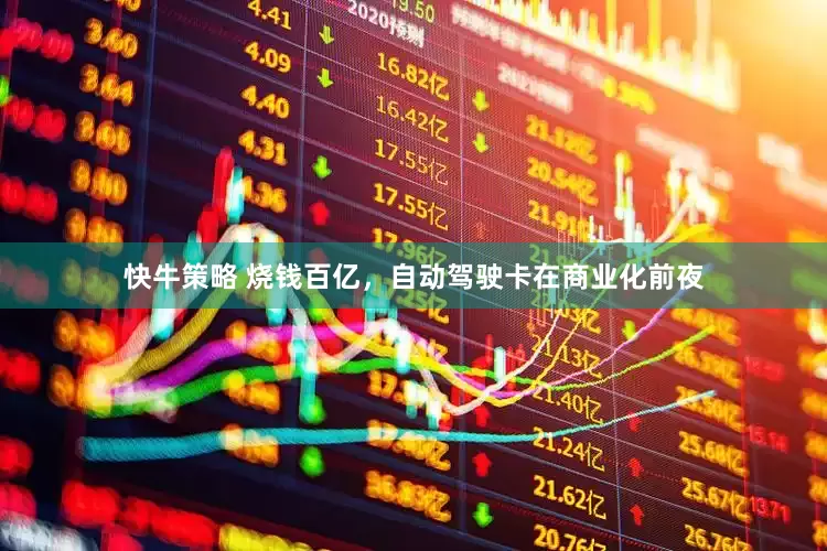 快牛策略 烧钱百亿，自动驾驶卡在商业化前夜