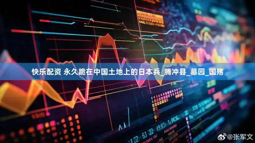 快乐配资 永久跪在中国土地上的日本兵_腾冲县_墓园_国殇