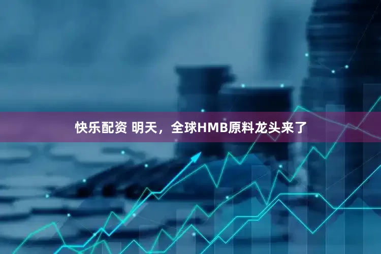 快乐配资 明天，全球HMB原料龙头来了