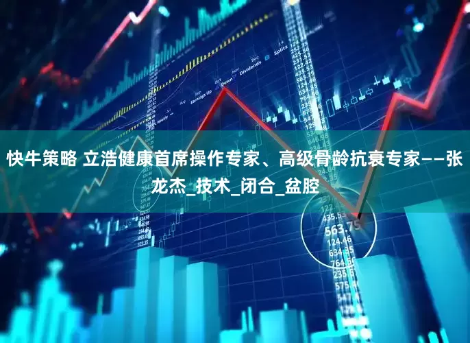 快牛策略 立浩健康首席操作专家、高级骨龄抗衰专家——张龙杰_技术_闭合_盆腔