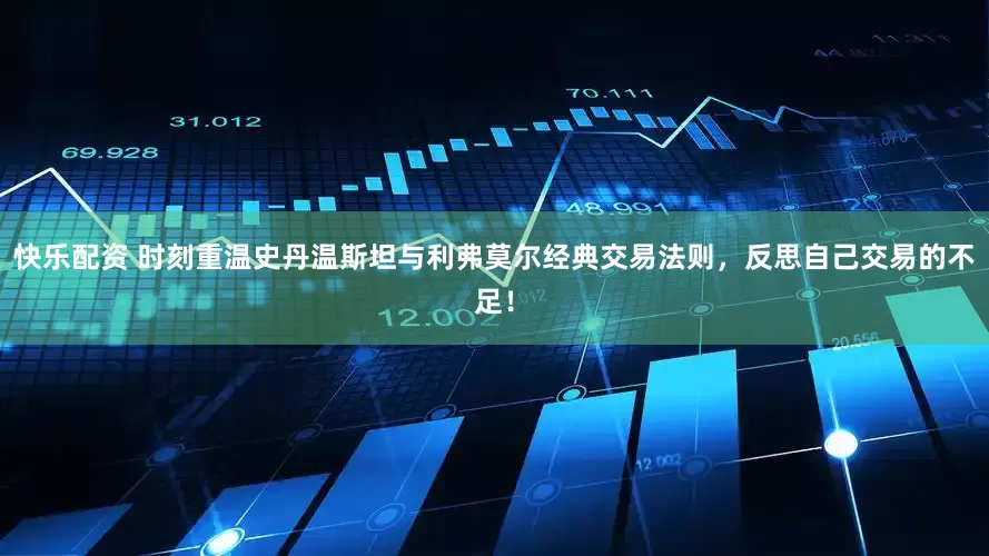 快乐配资 时刻重温史丹温斯坦与利弗莫尔经典交易法则，反思自己交易的不足！