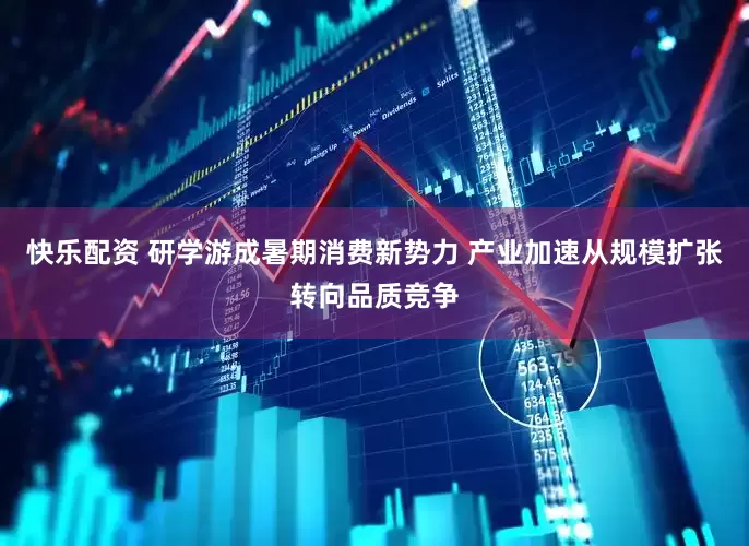 快乐配资 研学游成暑期消费新势力 产业加速从规模扩张转向品质竞争