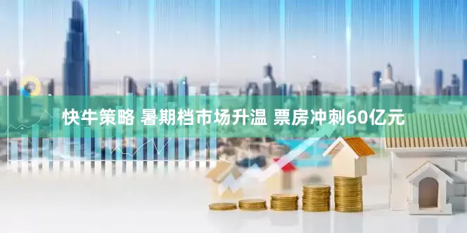 快牛策略 暑期档市场升温 票房冲刺60亿元