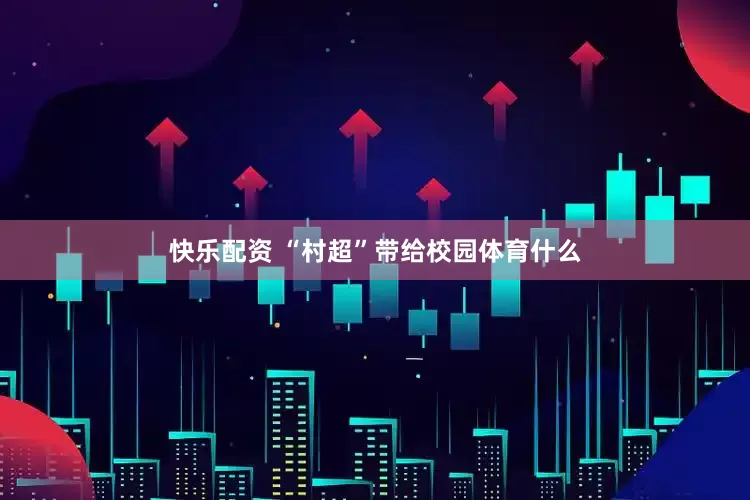 快乐配资 “村超”带给校园体育什么