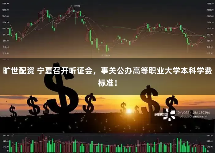 旷世配资 宁夏召开听证会，事关公办高等职业大学本科学费标准！
