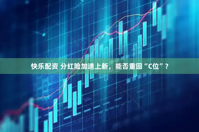 快乐配资 分红险加速上新，能否重回“C位”？