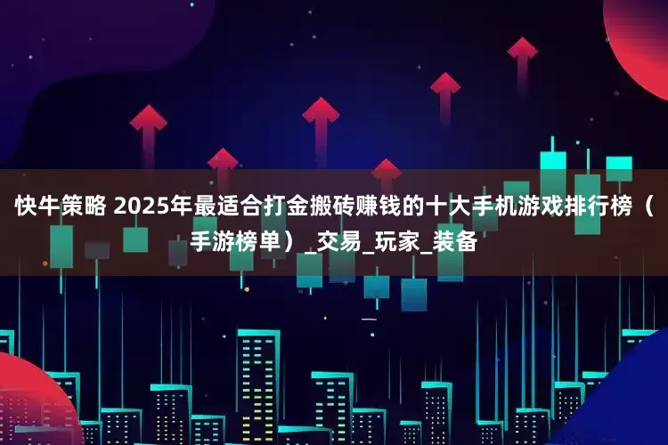 快牛策略 2025年最适合打金搬砖赚钱的十大手机游戏排行榜（手游榜单）_交易_玩家_装备