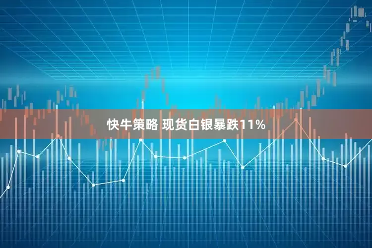 快牛策略 现货白银暴跌11%