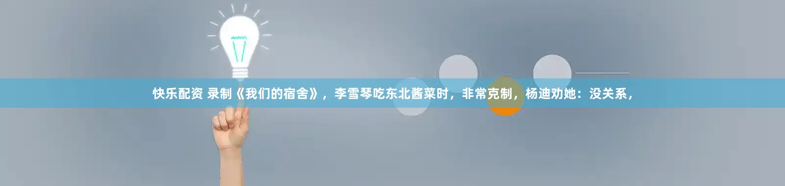 快乐配资 录制《我们的宿舍》，李雪琴吃东北酱菜时，非常克制，杨迪劝她：没关系，
